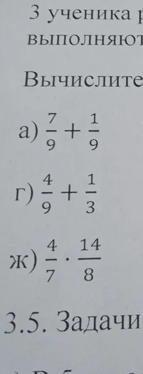 Вычислите дроби: а) 7/9 + 1/9, г) 4/9 + 1/3, ж) 4/7 * 14/8.