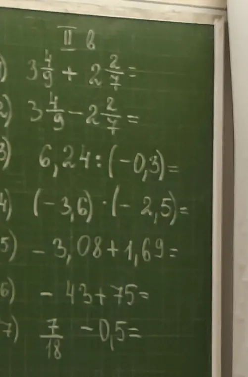 Реши задачи с доски: 1) $3\frac{4}{9} + 2\frac{2}{7}=$, 2) $3\frac{4}{9} - 2\frac{2}{7}=$, 3) $6,24 : (-0,3)=$, 4) $(-3,6) \cdot (-2,5)=$, 5) $-3,08 + 1,69=$, 6) $-43 + 75=$, 7) $\frac{7}{18} - 0,5=$
