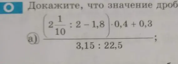Докажи, что значение дроби $(2\frac{1}{10} : 2 - 1,8) \cdot 0,4 + 0,3$ разделить на $3,15 : 22,5$.
