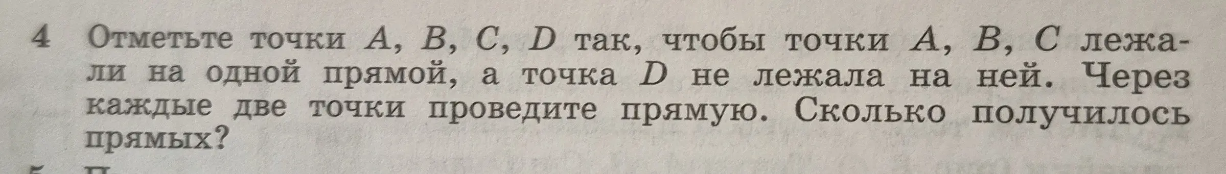 Отметьте точки A, B, C, D так, чтобы точки A, B, C лежали на одной прямой, а точка D не лежала на ней. Через каждые две точки проведите прямую. Сколько получилось прямых?