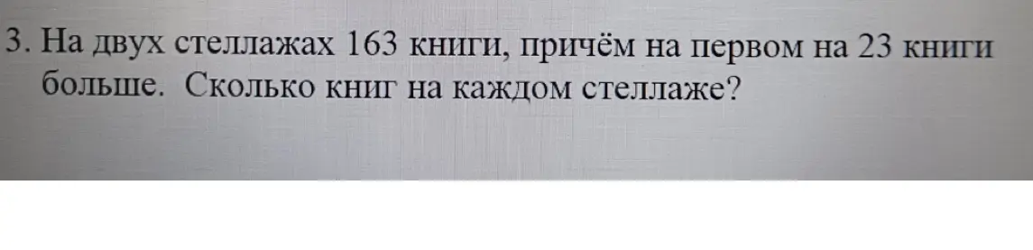 Сколько книг на каждом стеллаже, если на двух стеллажах 163 книги, причём на первом на 23 книги больше?