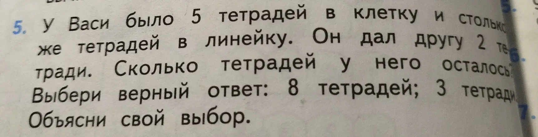 У Васи было 5 тетрадей в клетку и столько же тетрадей в линейку. Он дал другу 2 тетради. Сколько тетрадей у него осталось? Выбери верный ответ: 8 тетрадей; 3 тетради. Объясни свой выбор.