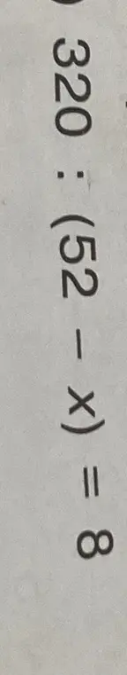 Реши уравнение 320 : (52 - x) = 8