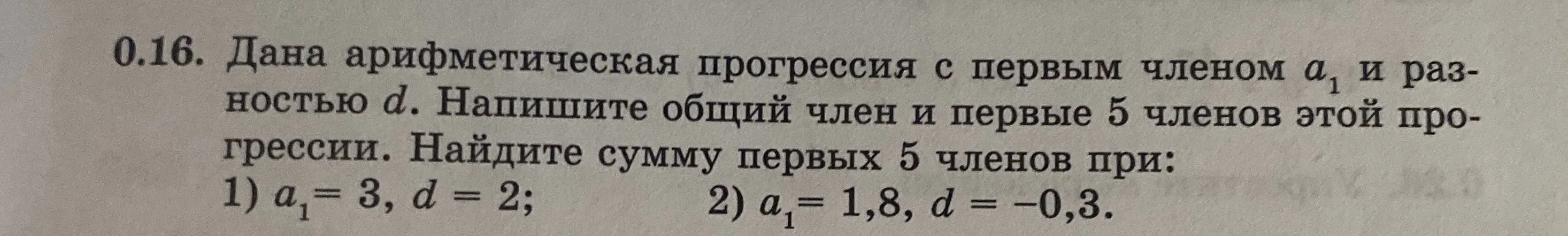 Дана арифметическая прогрессия с первым членом $a_1$ и разностью $d$. Напиши общий член и первые 5 членов этой прогрессии. Найди сумму первых 5 членов при $a_1 = 3, d = 2$ и $a_1 = 1,8, d = -0,3$.