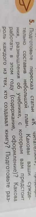 Подготовь пересказ статьи "К читателям", предварительно составив небольшой план. Каковы мои суждения об учебнике, с которым мне предстоит работать в этом году (содержание, оформление)? Какова роль каждого из тех, кто создавал книгу?