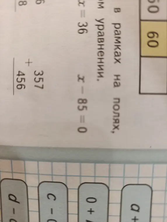 Реши уравнения $x = 36$, $x - 85 = 0$ и сложение $357 + 456$