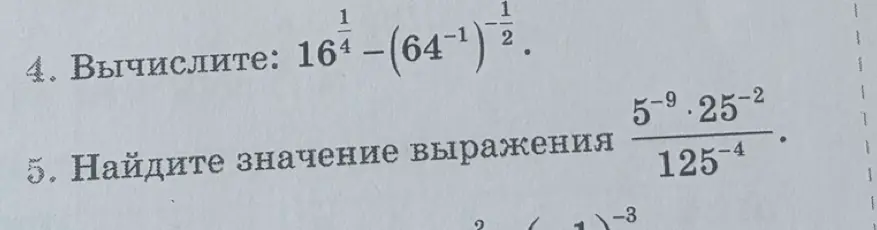 Вычислите $16^\frac{1}{4} - (64^{-1})^\frac{1}{2}$ и найдите значение выражения $\frac{5^{-9} \cdot 25^{-2}}{125^{-4}}$