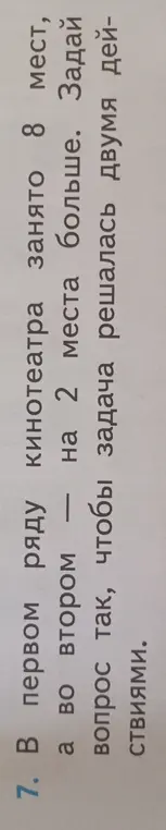 Задай вопрос к задаче и реши её: «В первом ряду кинотеатра занято 8 мест, а во втором — на 2 места больше. Задай вопрос так, чтобы задача решалась двумя действиями».