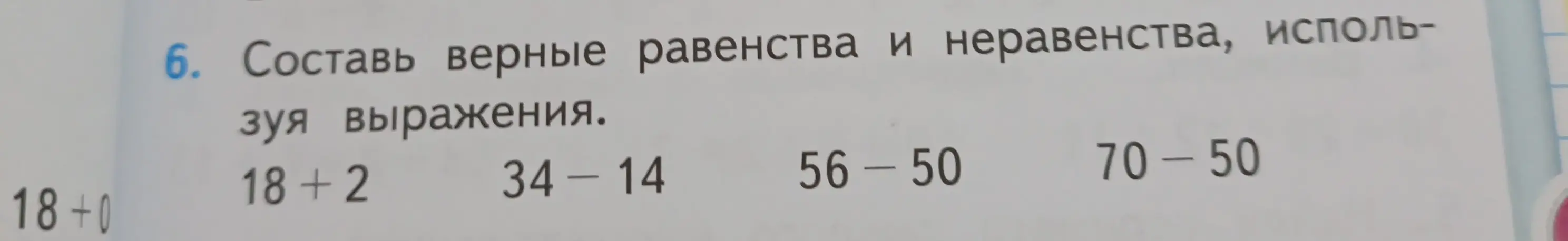 Составь верные равенства и неравенства, используя выражения 18+ 2, 34-14, 56-50, 70-50