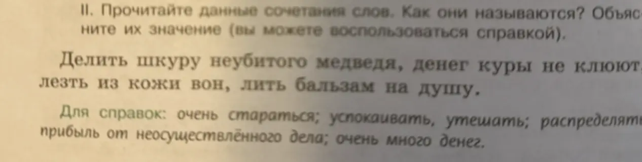 Объясни значение фразеологизмов: "Делить шкуру неубитого медведя", "Денег куры не клюют", "Лезть из кожи вон", "Лить бальзам на душу"