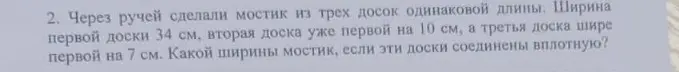 Помоги решить задачу: через ручей сделали мостик из трёх досок одинаковой длины, ширина первой доски 34 см, вторая доска уже первой на 10 см, а третья доска шире первой на 7 см. Какой ширины мостик, если эти доски соединены вплотную?