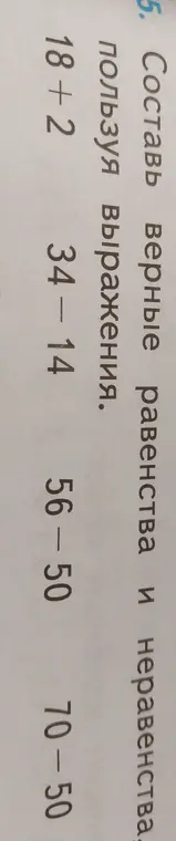 Составь верные равенства и неравенства, используя выражения 18 + 2, 34 - 14, 56 - 50, 70 - 50.