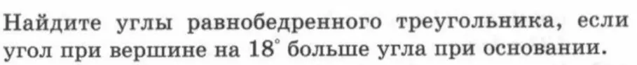 Помоги найти углы равнобедренного треугольника, если угол при вершине на 18° больше угла при основании.