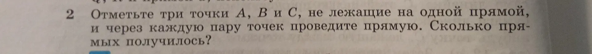Объясни, как отметить три точки А, В и С, не лежащие на одной прямой, и через каждую пару точек провести прямую. Сколько прямых получится?