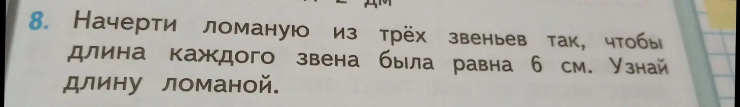 Начерти ломаную из трёх звеньев так, чтобы длина каждого звена была равна 6 см. Узнай длину ломаной.
