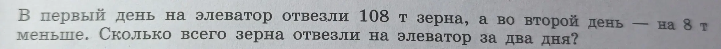 Сколько всего зерна отвезли на элеватор за два дня, если в первый день отвезли 108 т зерна, а во второй день — на 8 т меньше?