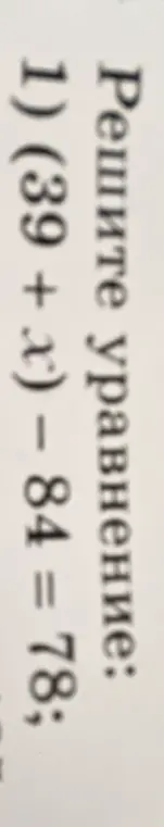 Реши уравнение (39 + x) – 84 = 78