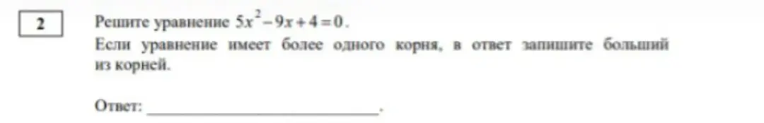Ты просишь решить уравнение 5х2-9х+4=0 и записать в ответ больший из корней.