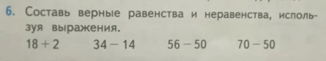 Составь верные равенства и неравенства, используя выражения 18+2, 34-14, 56-50, 70-50