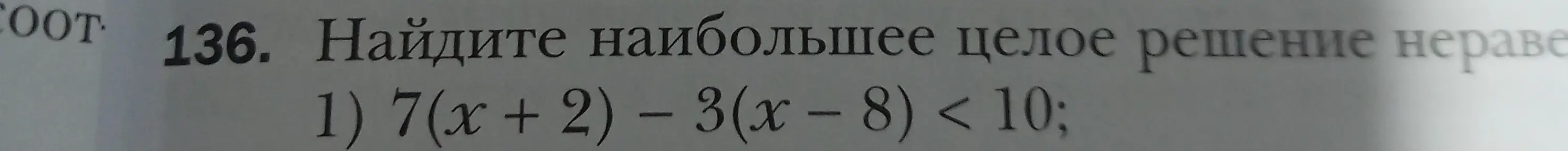 Ты просишь найти наибольшее целое решение неравенства 7(x + 2) - 3(x - 8) < 10