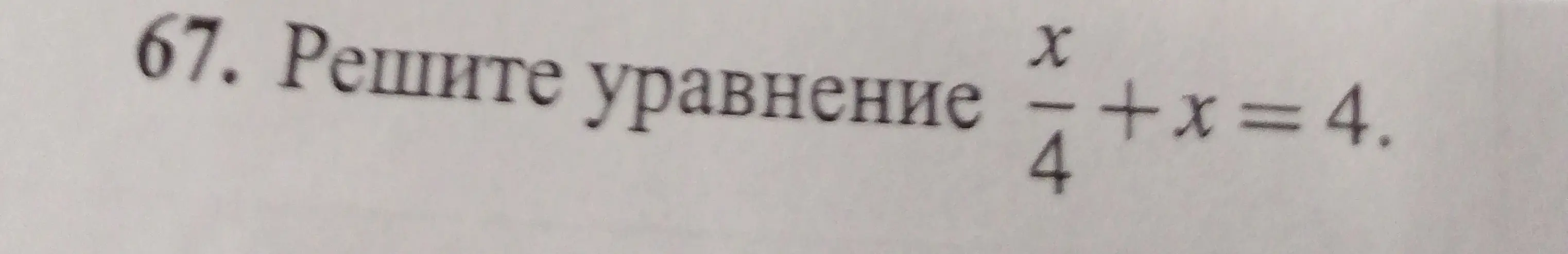 Помоги мне решить уравнение x/4 + x = 4