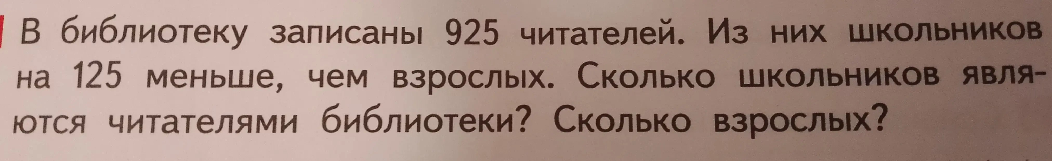 Помоги решить задачу: В библиотеке записаны 925 читателей. Из них школьников на 125 меньше, чем взрослых. Сколько школьников являются читателями библиотеки?