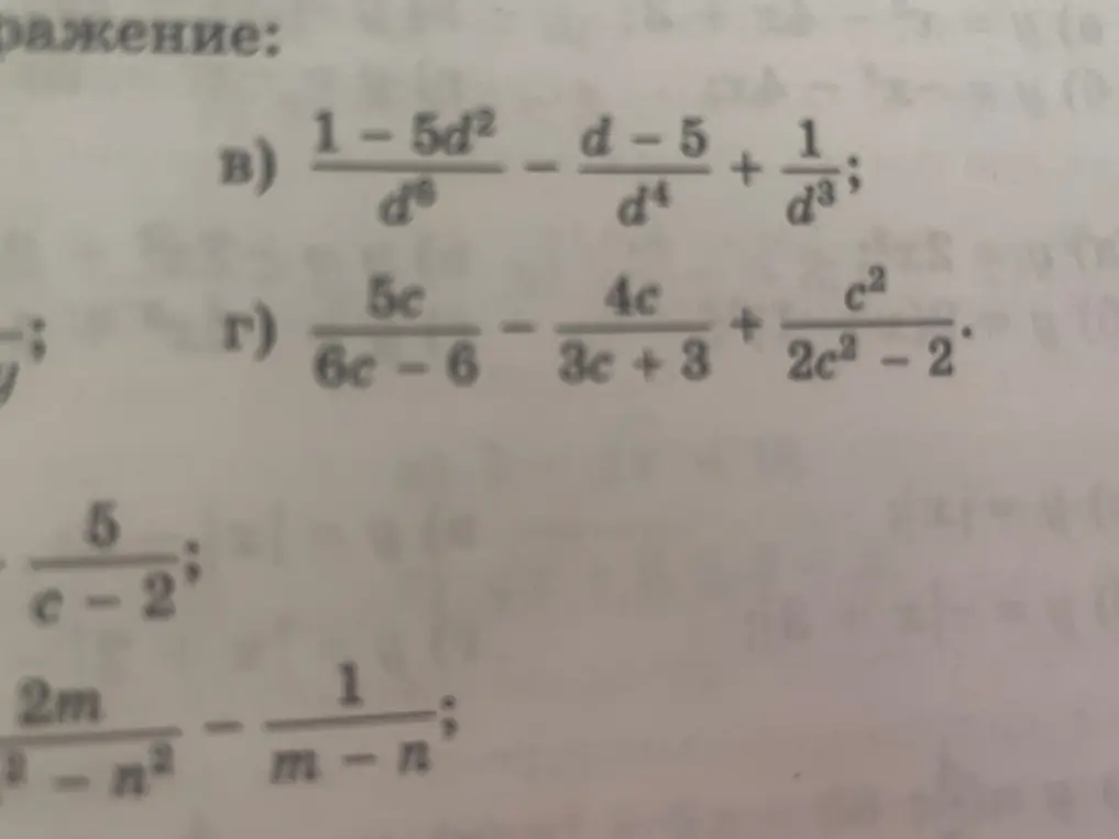 Можешь помочь решить примеры в) $\frac{1-5d^2}{d^6} - \frac{d-5}{d^4} + \frac{1}{d^3}$ и г) $\frac{5c}{6c-6} - \frac{4c}{3c+3} + \frac{c^2}{2c^2-2}$?