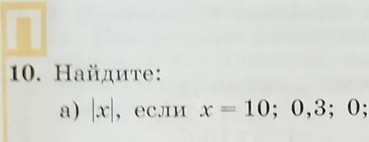 Ты просишь найти |x|, если x = 10; 0,3; 0