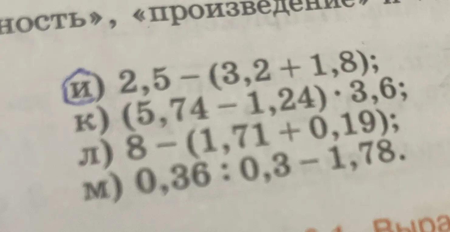 Помоги мне решить примеры: и) 2,5- (3,2 + 1,8); к) (5,74 - 1,24) * 3,6; л) 8- (1,71 +0,19); м) 0,36: 0,3 - 1,78