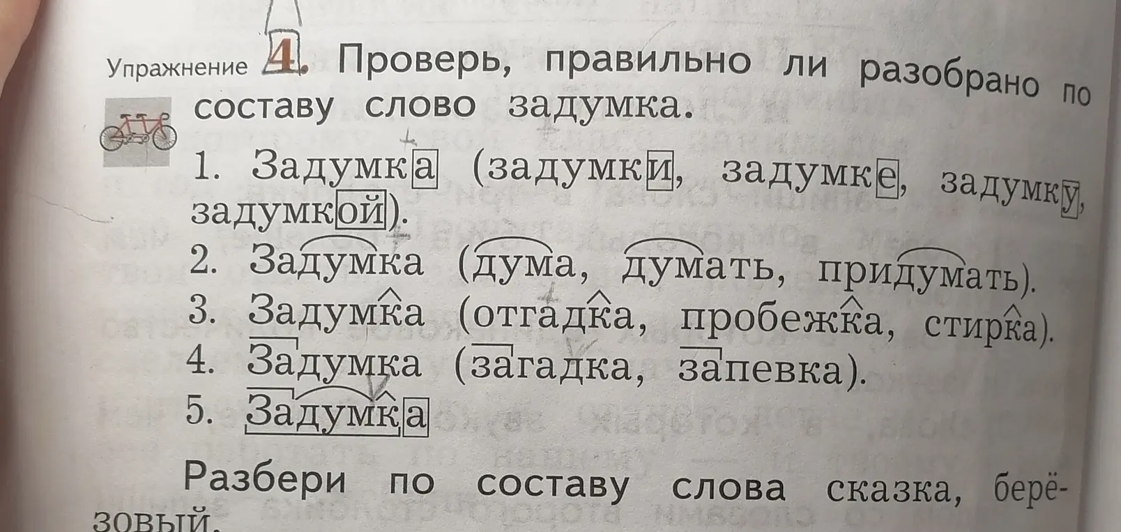 Проверь, правильно ли разобрано по составу слово задумка в упражнении 4 и разбери по составу слова сказка, берёзовый.
