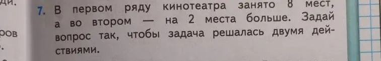 Предложи вопрос, чтобы задача решалась двумя действиями: в первом ряду кинотеатра занято 8 мест, а во втором — на 2 места больше.