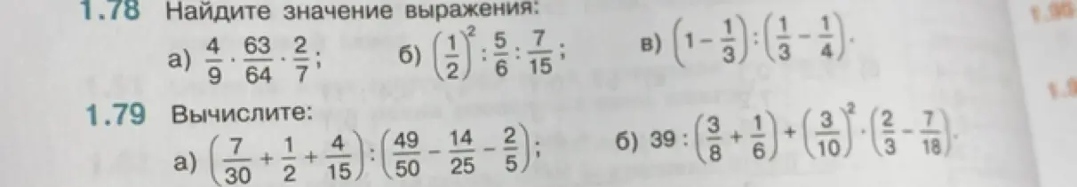 Реши примеры: 1.78 a) 4/9 * 63/64 * 2/7; 1.78 б) (1/2)² : 5/6 : 7/15; 1.78 в) (1 - 1/3) : (1/3 - 1/4); 1.79 a) (7/30 + 1/2 + 4/15) : (49/50 - 14/25 - 2/5); 1.79 б) 39 : (3/8 + 1/6) + (3/10)² * (2/3 - 7/18)