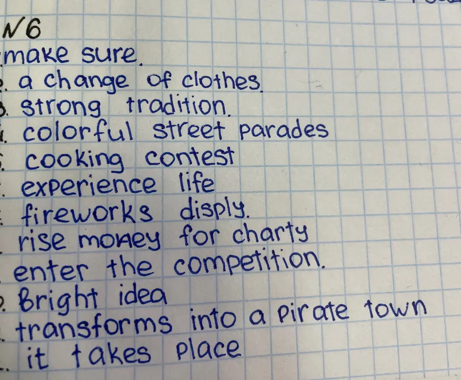 Составь предложения с выражениями: make sure, a change of clothes, strong tradition, colorful street parades, cooking contest, experience life, fireworks disply, rise money for charty, enter the competition, bright idea, transforms into a Pirate town, it takes place