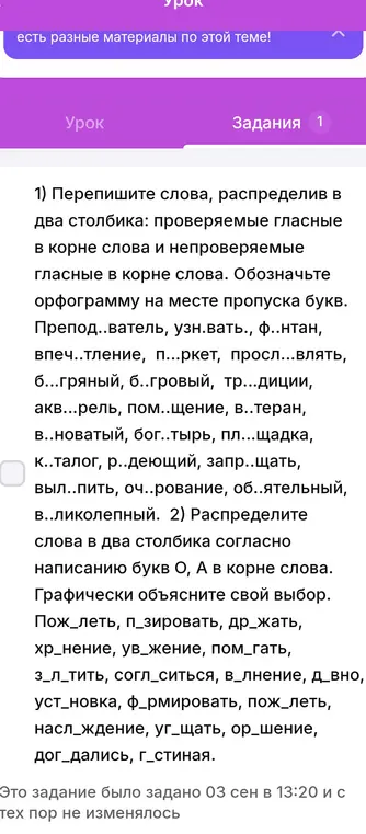 Выполни первое задание: перепиши слова, распределив в два столбика: проверяемые гласные в корне слова и непроверяемые гласные в корне слова.