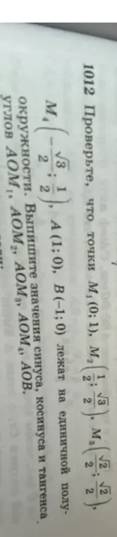 Помоги проверить, что точки M₁(0;1), M₂ (1/2; √3/2), M₃ (√2/2; √2/2), M₄ (-√3/2; 1/2), A (1; 0), B(-1;0) лежат на единичной полуокружности и выпиши значения синуса, косинуса и тангенса углов АОМ₁.