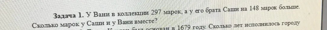 Помоги решить задачу: у Вани в коллекции 297 марок, а у его брата Саши на 148 марок больше. Сколько марок у Саши и у Вани вместе?