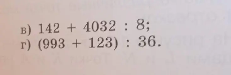 Вычисли, чему равно значение выражений: 142 + 4032 : 8 и (993 + 123): 36.