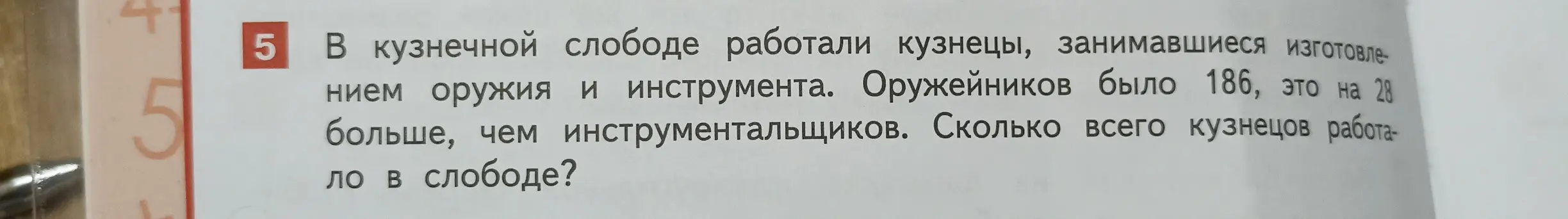 Реши задачу: В кузнечной слободе работали кузнецы. Оружейников было 186, это на 28 больше, чем инструментальщиков. Сколько всего кузнецов работало в слободе?