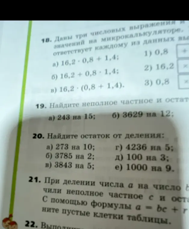 Помоги решить задания: 18. Сопоставить выражения с результатами на микрокалькуляторе. 19. Найти неполное частное и остаток от деления 243 на 15. 20. Найти остаток от деления 273 на 10. 21. С помощью формулы a = bc + r заполнить пустые клетки таблицы.