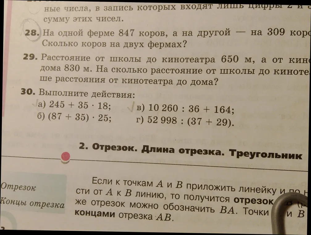 Реши примеры: 245 + 35 * 18; (87 + 35) * 25; 10 260 : 36 + 164; 52 998 : (37 + 29). Сколько коров на двух фермах, если на одной ферме 847 коров, а на другой на 309 коров больше? На сколько расстояние от школы до кинотеатра меньше расстояния от кинотеатра до дома, если расстояние от школы до кинотеатра 650 м, а от кинотеатра до дома 830 м?