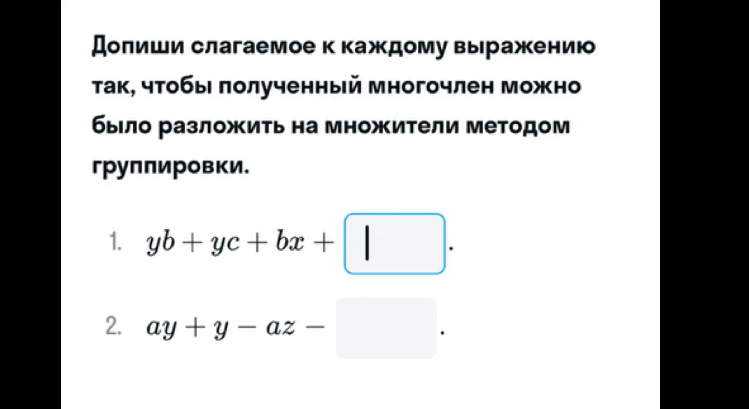 Ты просишь меня дописать слагаемое к каждому выражению, чтобы полученный многочлен можно было разложить на множители методом группировки в задании под номером 1