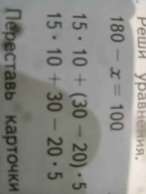 Помоги мне решить уравнения: 180 - x = 100 и вычислить значения выражений: 15*10 + (30-20) * 5 и 15*10 +30-20*5