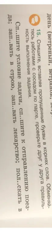 Помоги вставить пропущенные буквы в корнях слов в упражнении 15: сп..шите условие задачи, сп..шите к отправлению поезда; зап..вать в строю, зап..вать лекарство; пол..скать в
