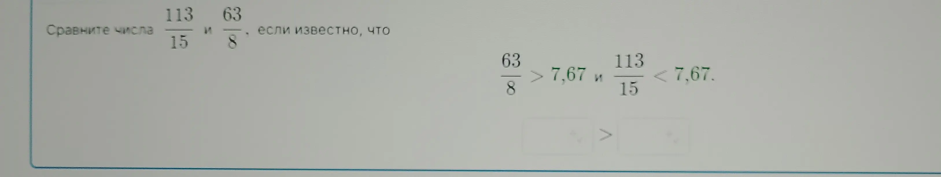 Сравни числа 113/15 и 63/8, если известно, что 63/8 > 7,67 и 113/15 < 7,67