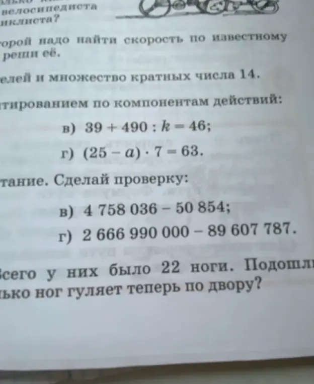 Ты просишь меня решить примеры: 39 + 490 : k = 46; (25 – а) * 7 = 63,  4 758 036 – 50 854; 2 666 990 000 – 89 607 787 и задачу: Всего у них было 22 ноги. Сколько ног гуляет теперь по двору?