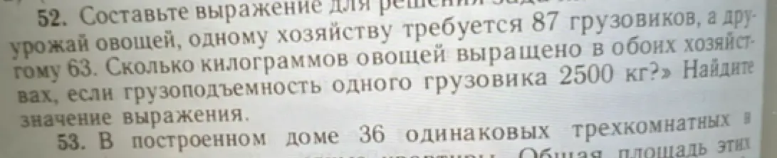 Составь выражение для решения задачи: одному хозяйству требуется 87 грузовиков, а другому 63. Сколько килограммов овощей выращено в обоих хозяйствах, если грузоподъемность одного грузовика 2500 кг?
