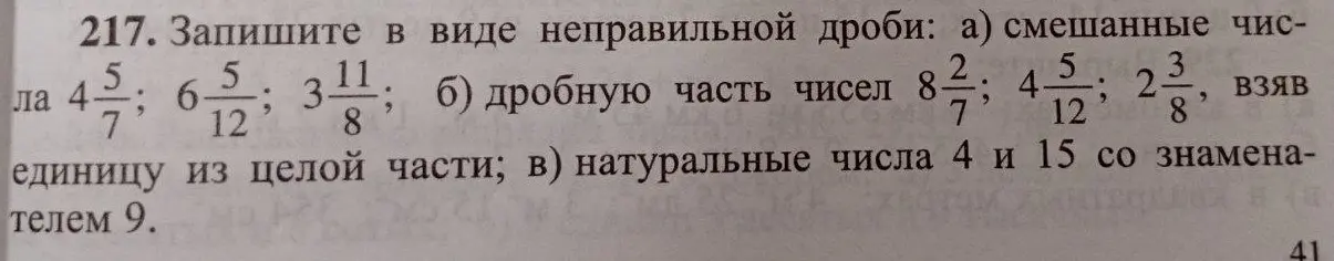 Помоги записать в виде неправильной дроби смешанные числа 4 5/7, 6 5/12, 3 11/8; дробную часть чисел 8 2/7, 4 5/12, 2 3/8, взяв единицу из целой части; натуральные числа 4 и 15 со знаменателем 9.