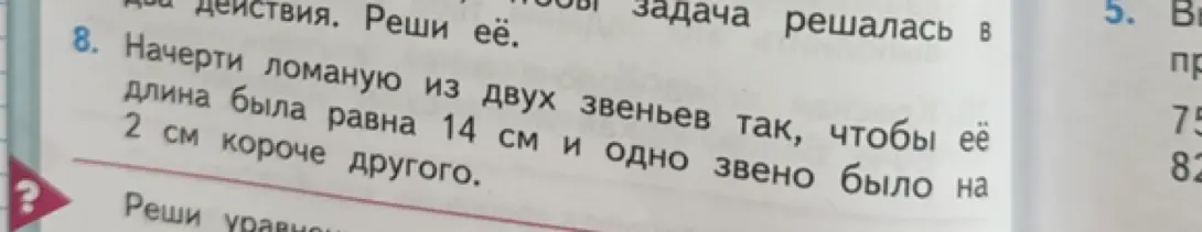 Начерти ломаную из двух звеньев так, чтобы её длина была равна 14 см и одно звено было на 2 см короче другого