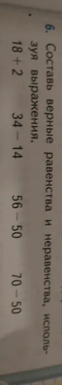 Составь верные равенства и неравенства, используя выражения 18+2, 34-14, 56-50, 70-50