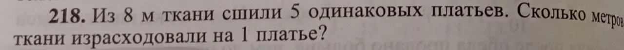 Помоги решить задачу: Из 8 м ткани сшили 5 одинаковых платьев. Сколько метров ткани израсходовали на 1 платье?